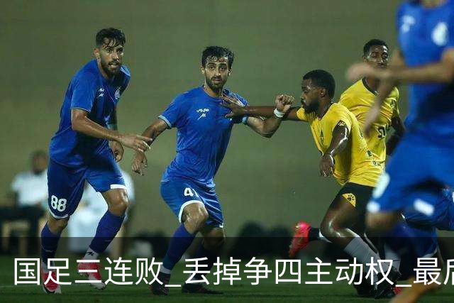 国足三连败 丢掉争四主动权 最后两场必须全胜