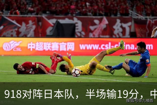 918对阵日本队，半场输19分，中国男篮危险，3人低迷，2短板拉胯